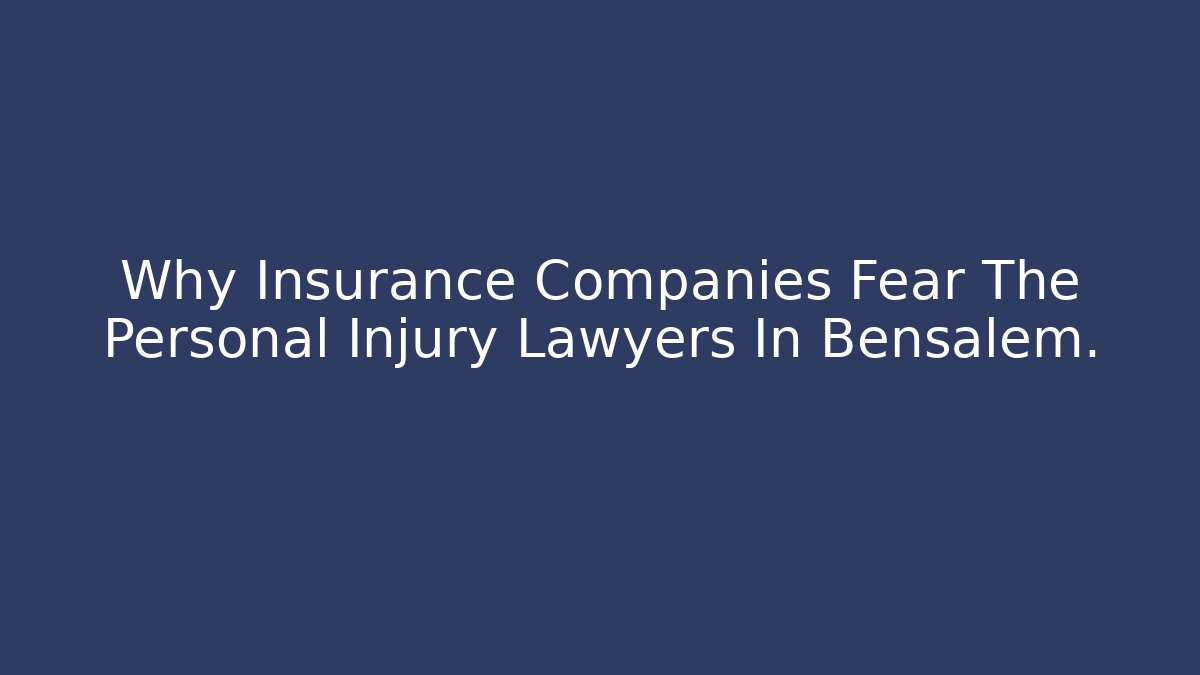 Why Insurance Companies Fear The Personal Injury Lawyers In Bensalem.