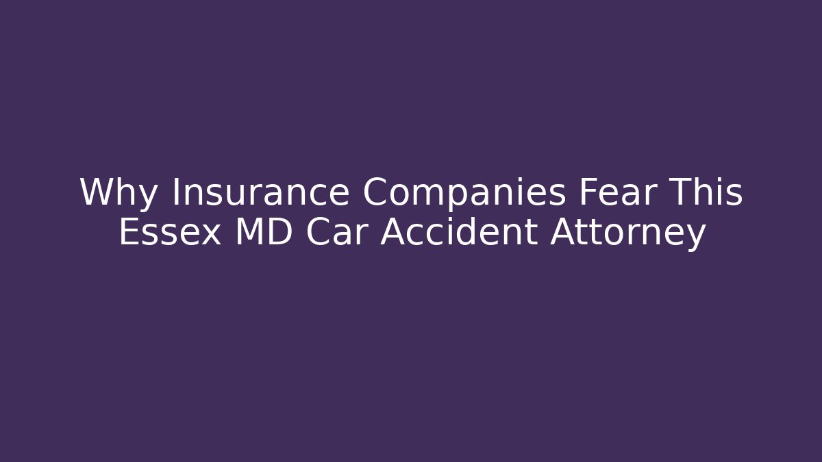 Why Insurance Companies Fear This Essex MD Car Accident Attorney