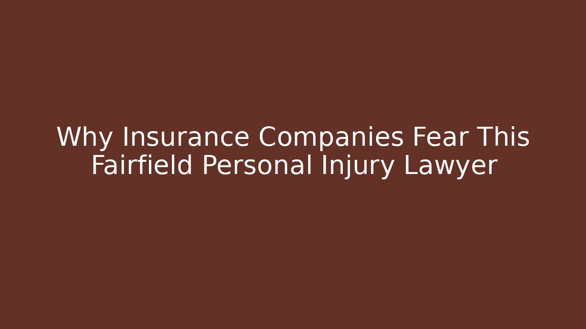 Why Insurance Companies Fear This Fairfield Personal Injury Lawyer