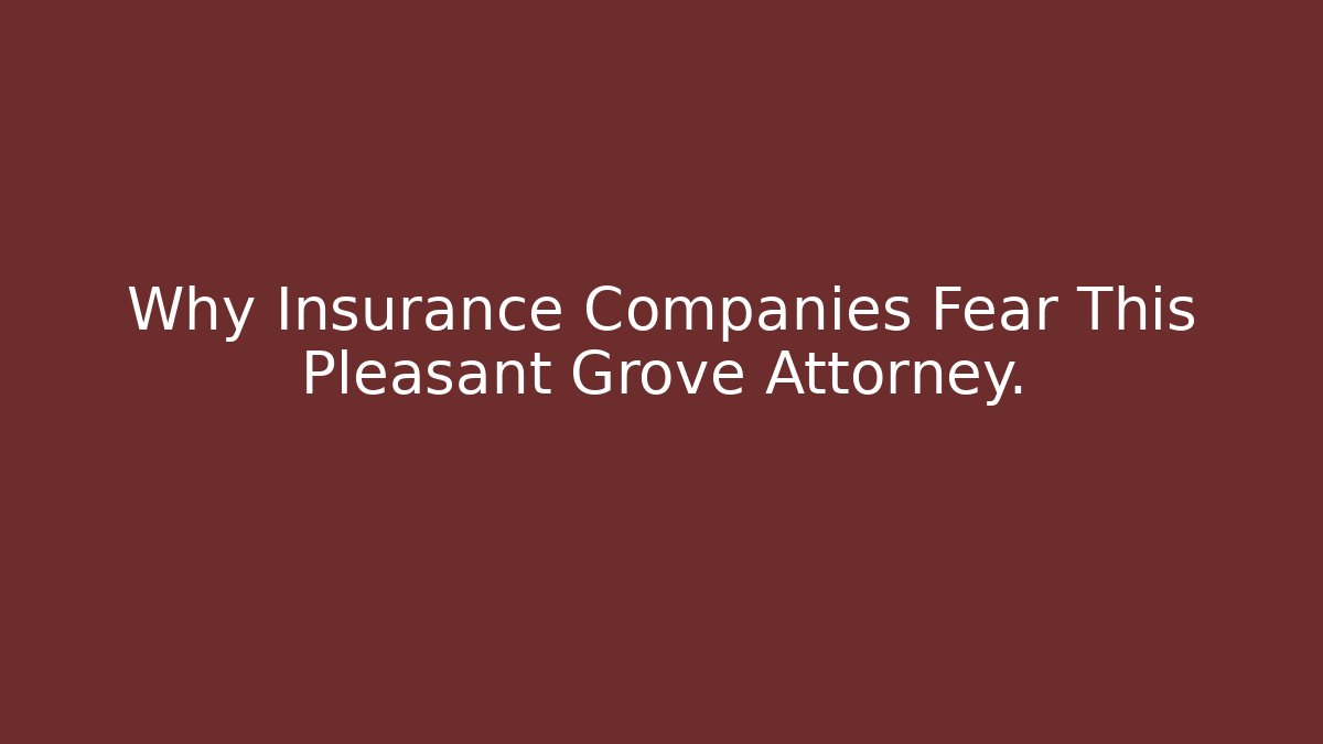 Why Insurance Companies Fear This Pleasant Grove Attorney.