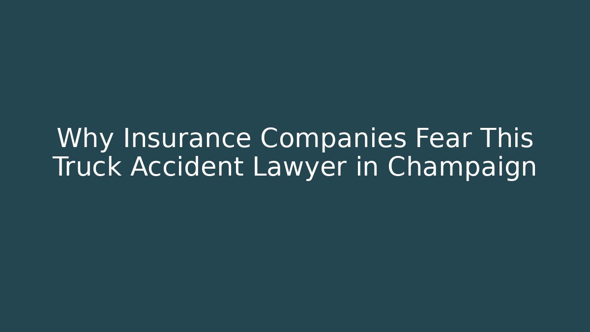 Why Insurance Companies Fear This Truck Accident Lawyer in Champaign
