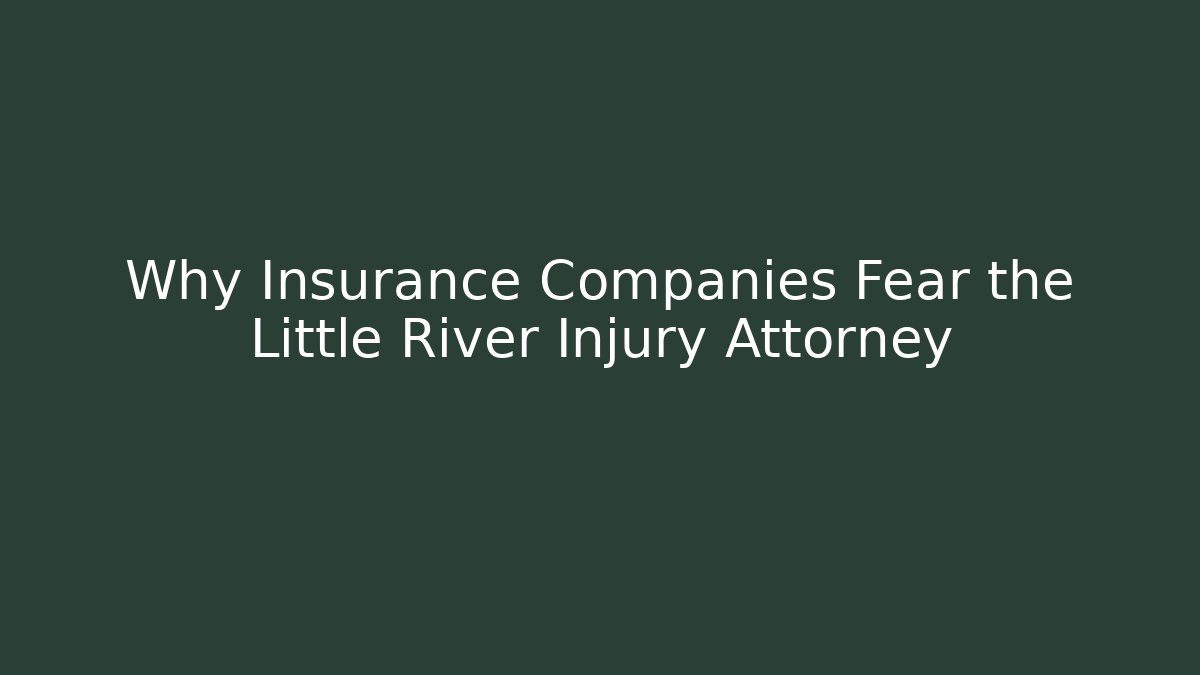 Why Insurance Companies Fear the Little River Injury Attorney