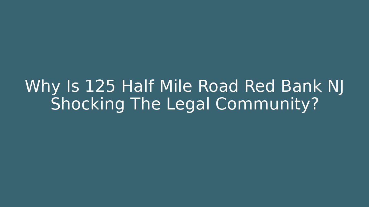 Why Is 125 Half Mile Road Red Bank NJ Shocking The Legal Community?