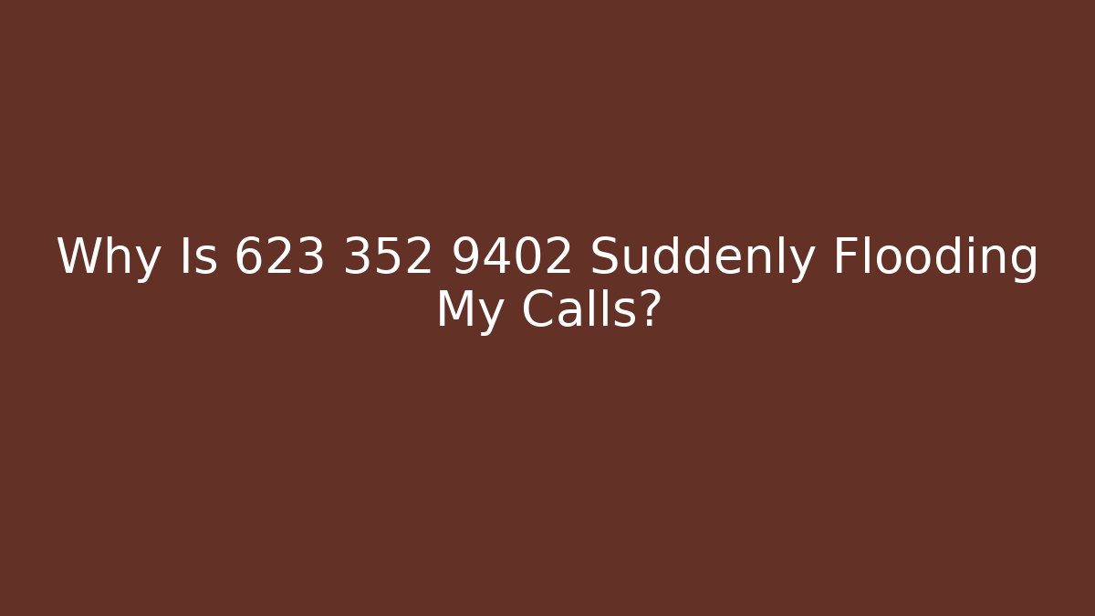 Why Is 623 352 9402 Suddenly Flooding My Calls? - WealthxGroup