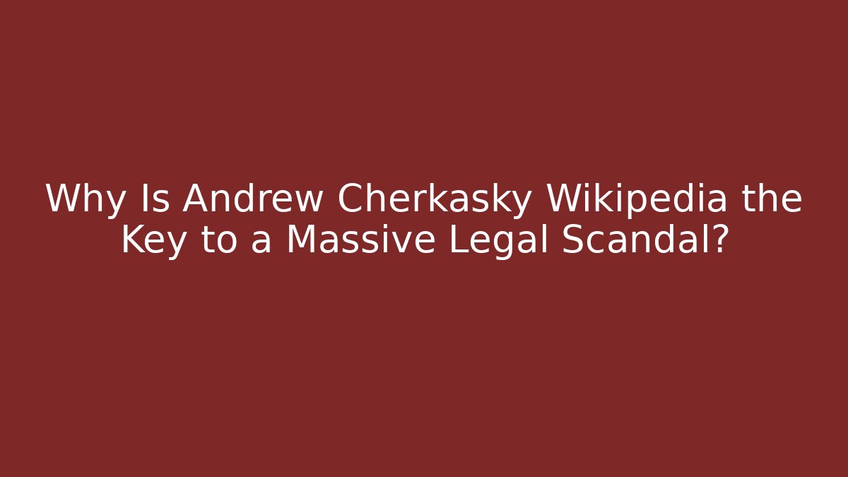 Why Is Andrew Cherkasky Wikipedia the Key to a Massive Legal Scandal?