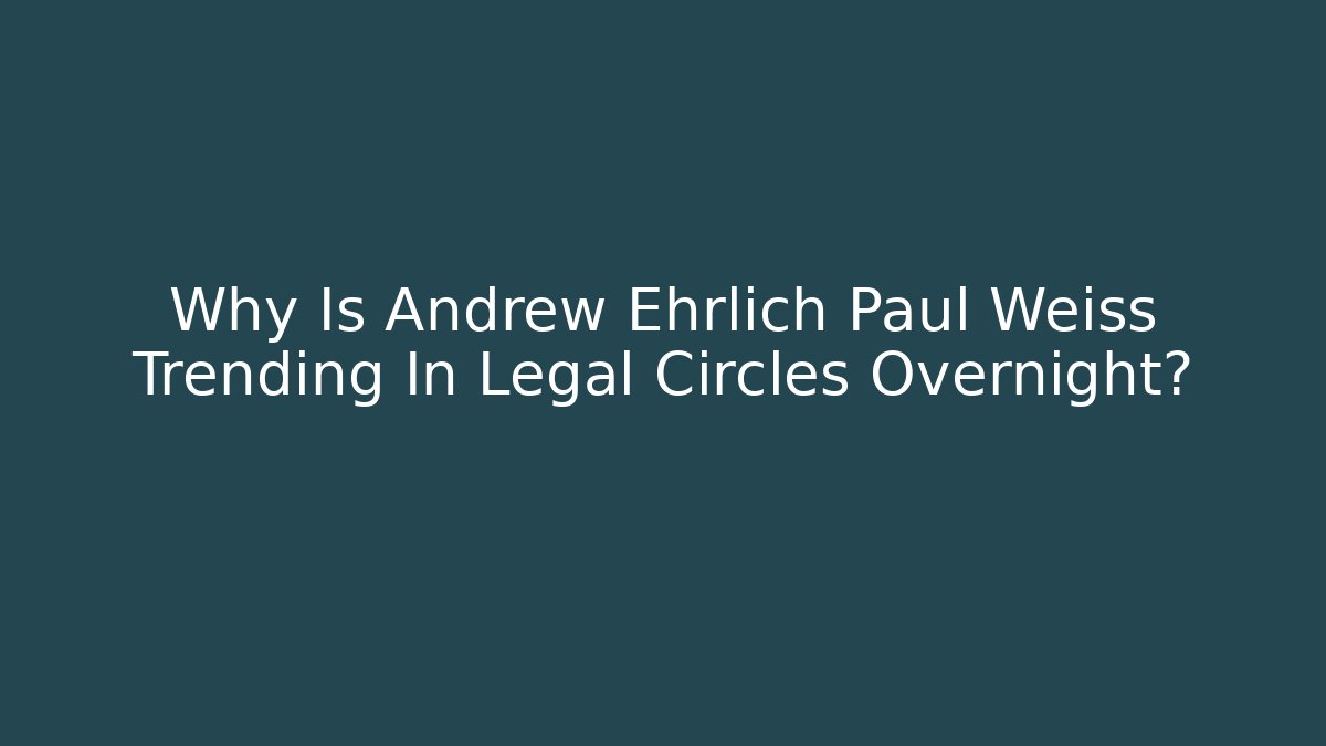 Why Is Andrew Ehrlich Paul Weiss Trending In Legal Circles Overnight?
