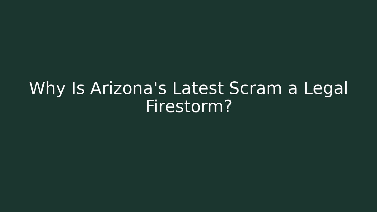 Why Is Arizona's Latest Scram a Legal Firestorm? - WealthxGroup