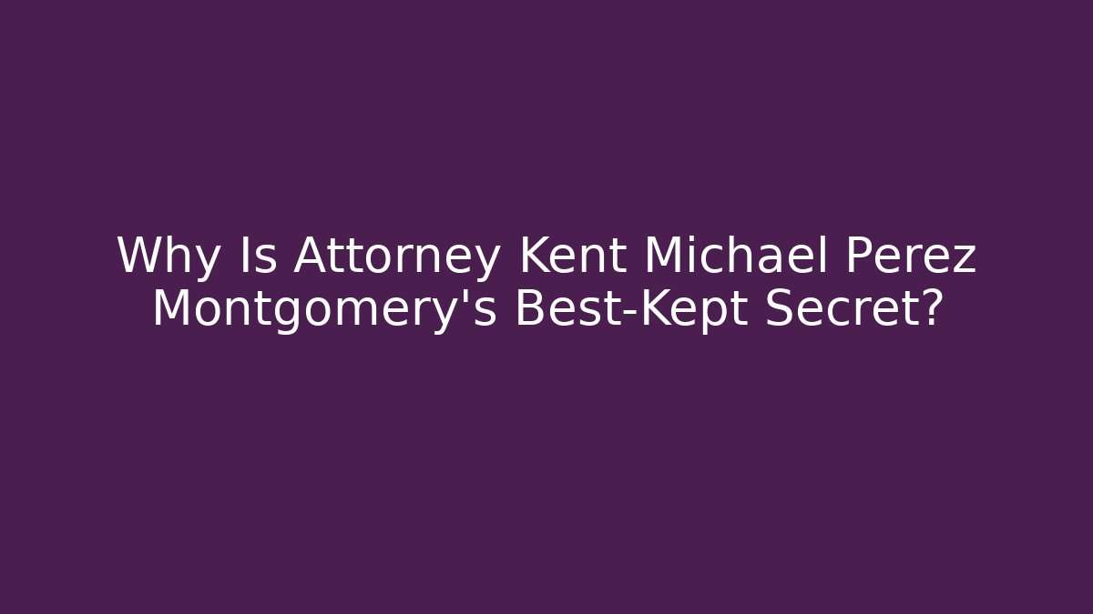 Why Is Attorney Kent Michael Perez Montgomery's Best-Kept Secret?
