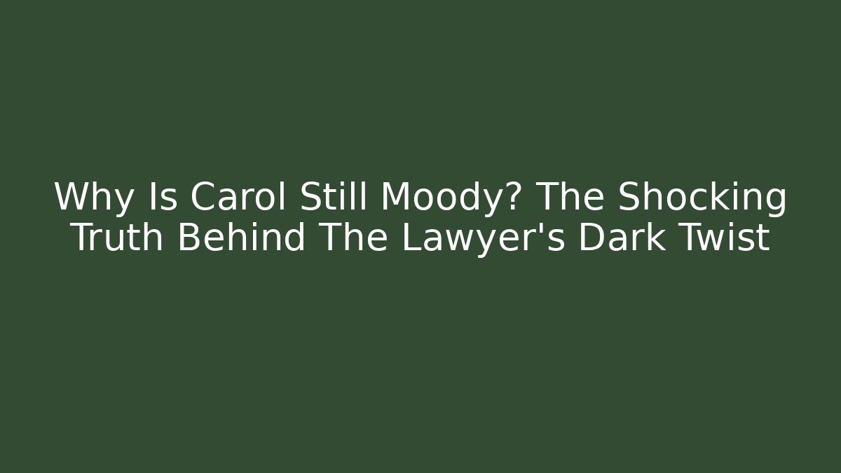 Why Is Carol Still Moody? The Shocking Truth Behind The Lawyer's Dark Twist