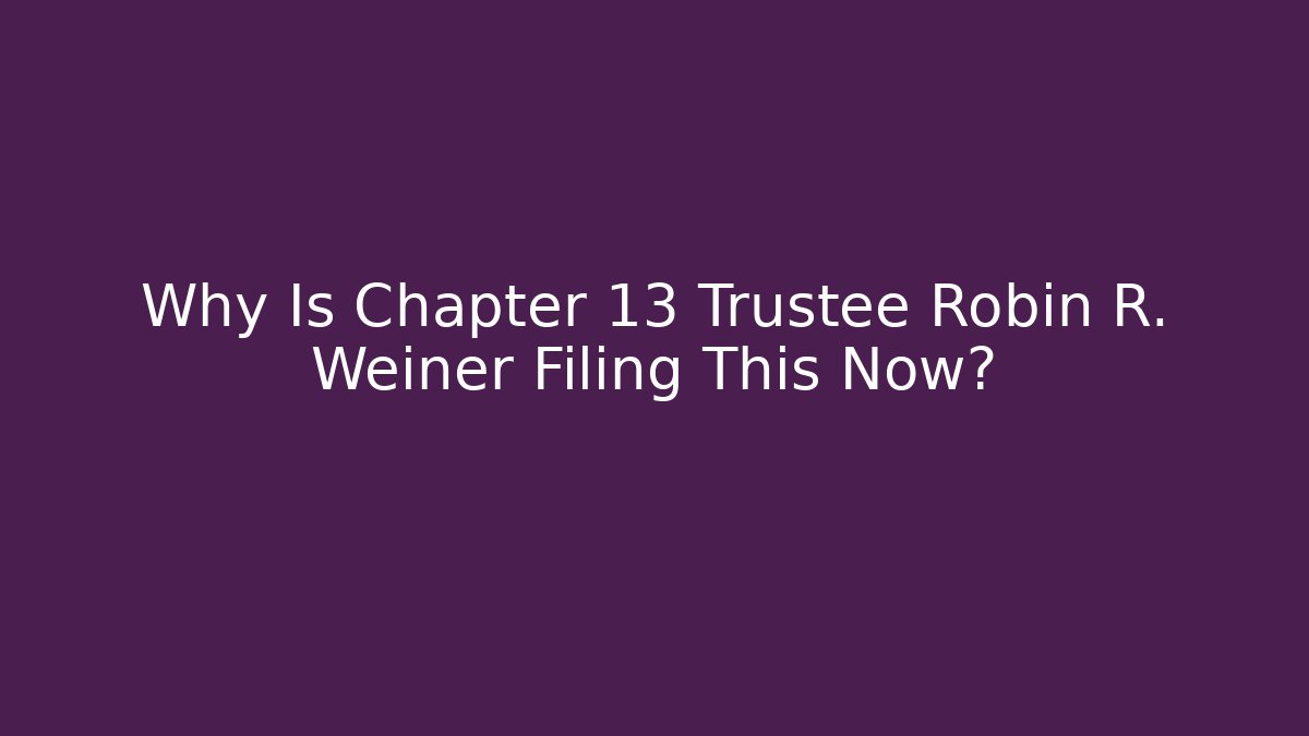 Why Is Chapter 13 Trustee Robin R. Weiner Filing This Now? - WealthxGroup