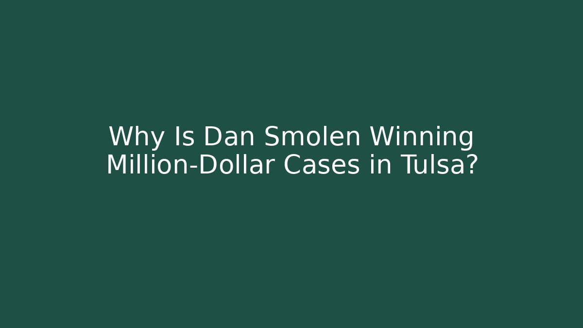 Why Is Dan Smolen Winning Million-Dollar Cases in Tulsa?