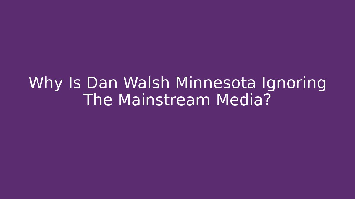 Why Is Dan Walsh Minnesota Ignoring The Mainstream Media?