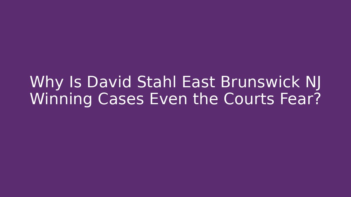 Why Is David Stahl East Brunswick NJ Winning Cases Even the Courts Fear?