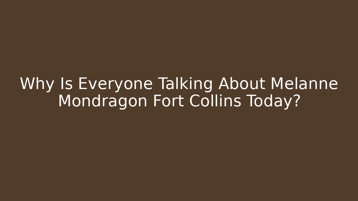 Why Is Everyone Talking About Melanne Mondragon Fort Collins Today?
