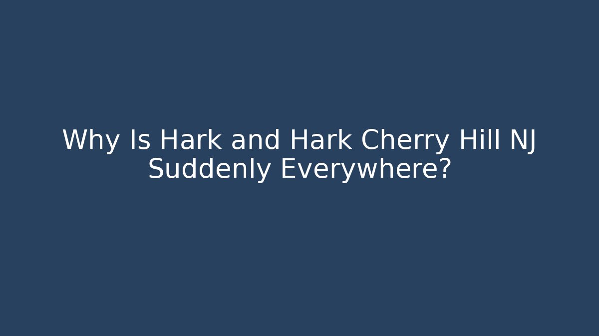 Why Is Hark and Hark Cherry Hill NJ Suddenly Everywhere?