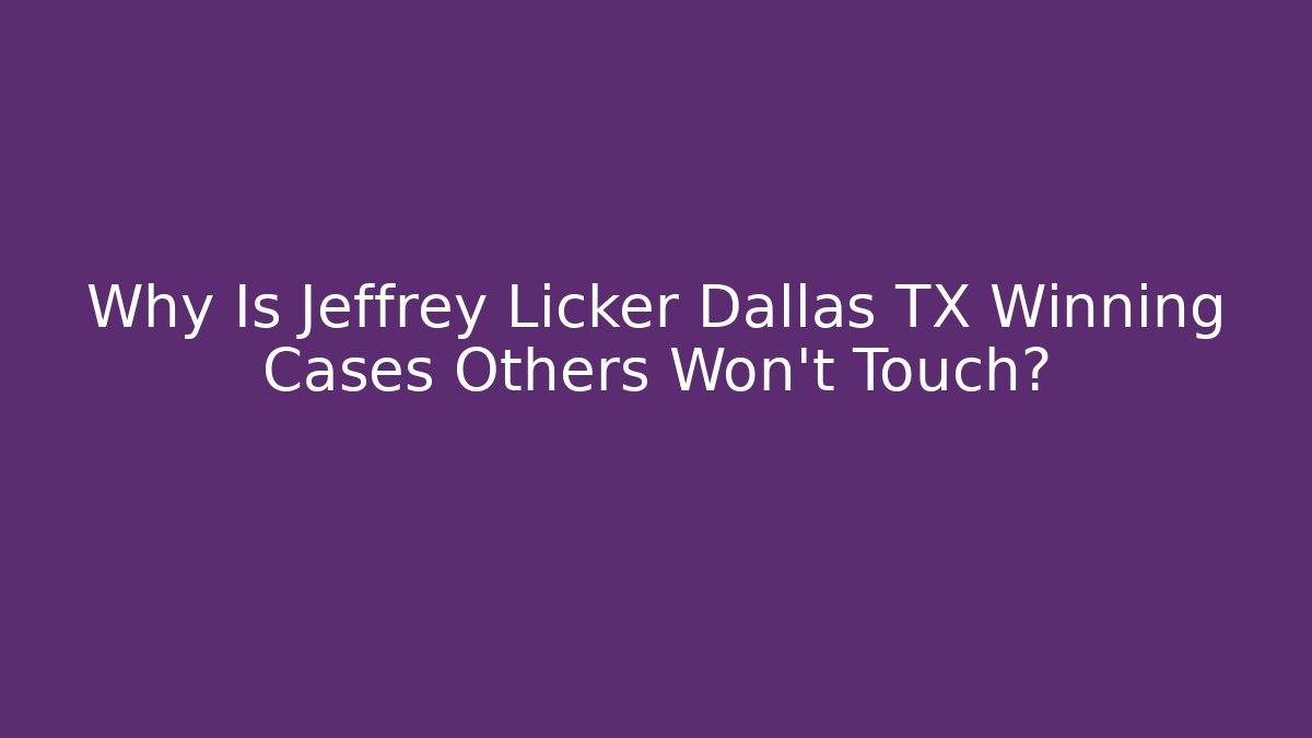 Why Is Jeffrey Licker Dallas TX Winning Cases Others Won't Touch?