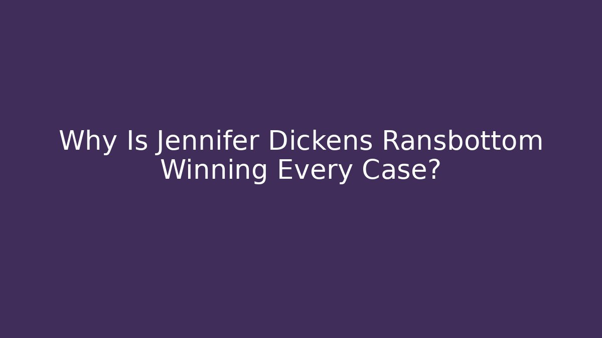 Why Is Jennifer Dickens Ransbottom Winning Every Case?