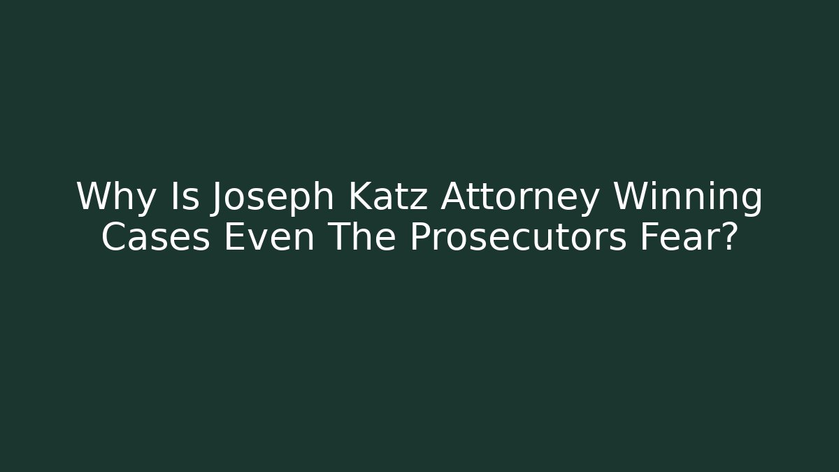 Why Is Joseph Katz Attorney Winning Cases Even The Prosecutors Fear?