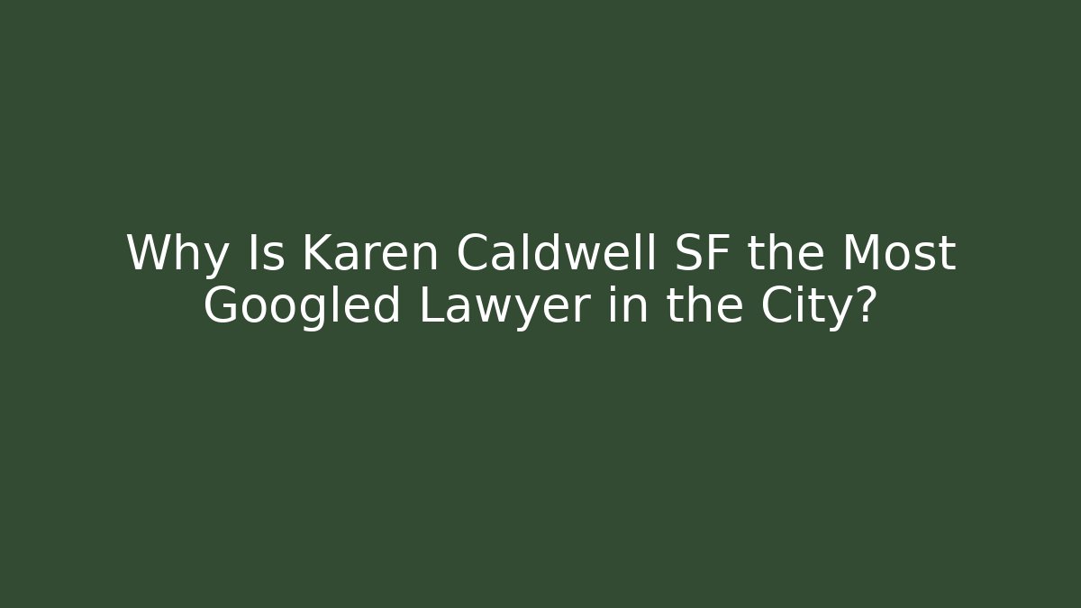 Why Is Karen Caldwell SF the Most Googled Lawyer in the City?
