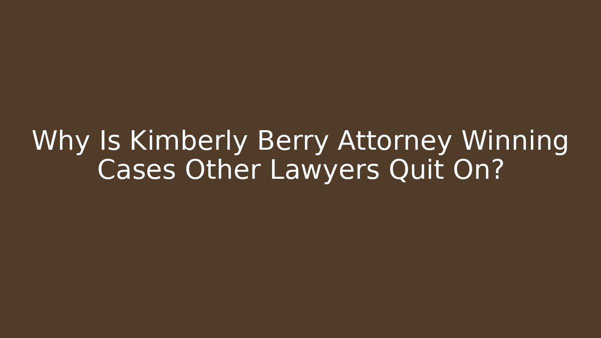 Why Is Kimberly Berry Attorney Winning Cases Other Lawyers Quit On? - WealthxGroup
