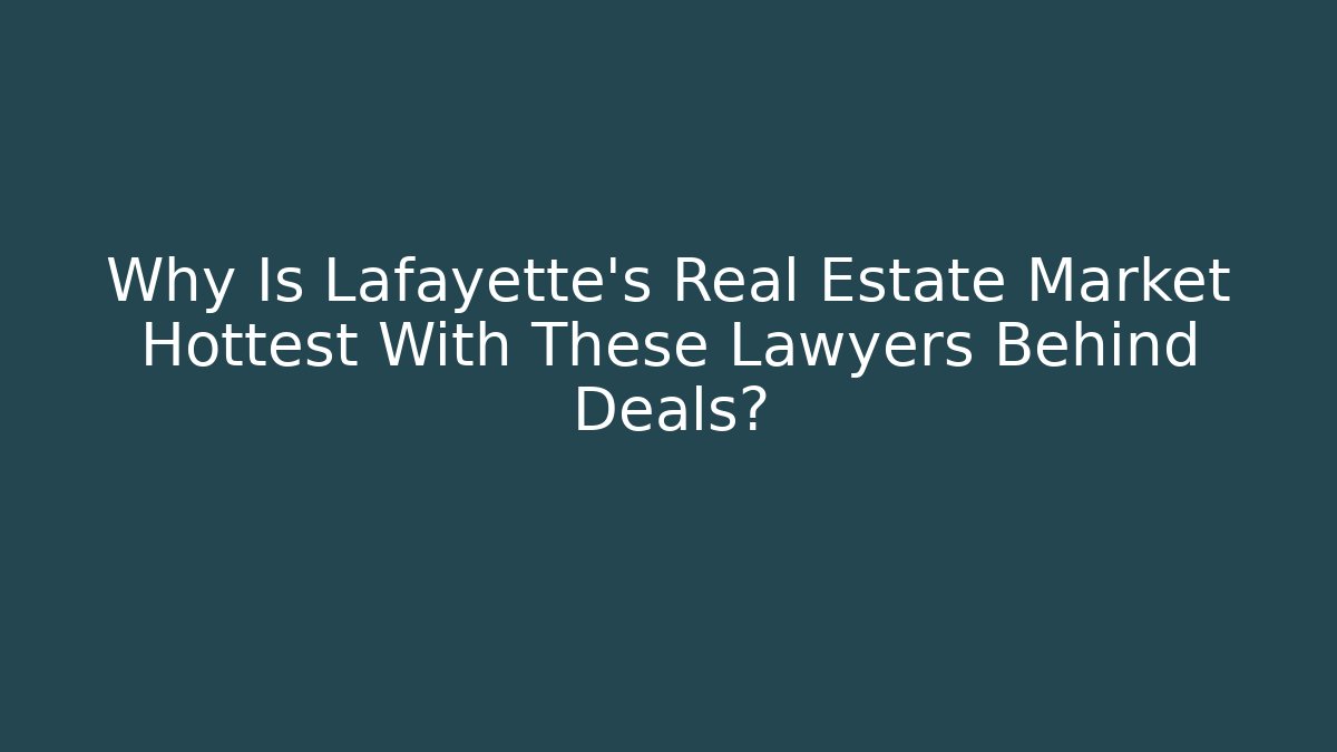 Why Is Lafayette’s Real Estate Market Hottest With These Lawyers Behind Deals?