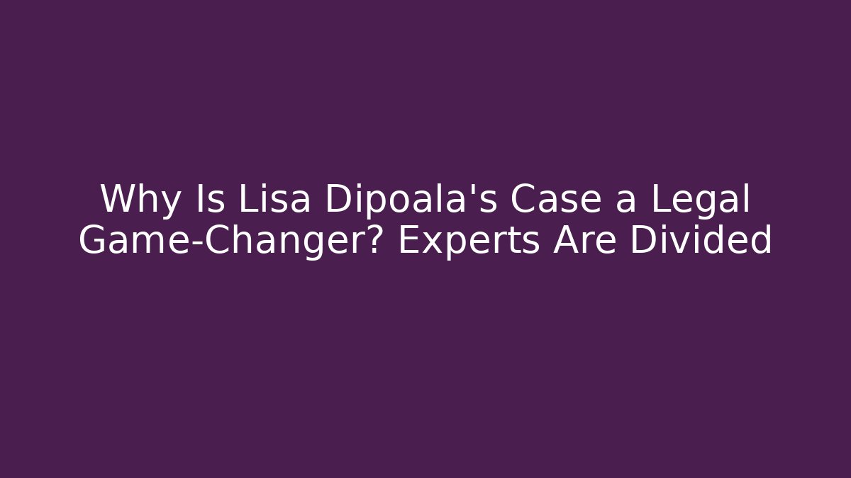 Why Is Lisa Dipoala’s Case a Legal Game-Changer? Experts Are Divided