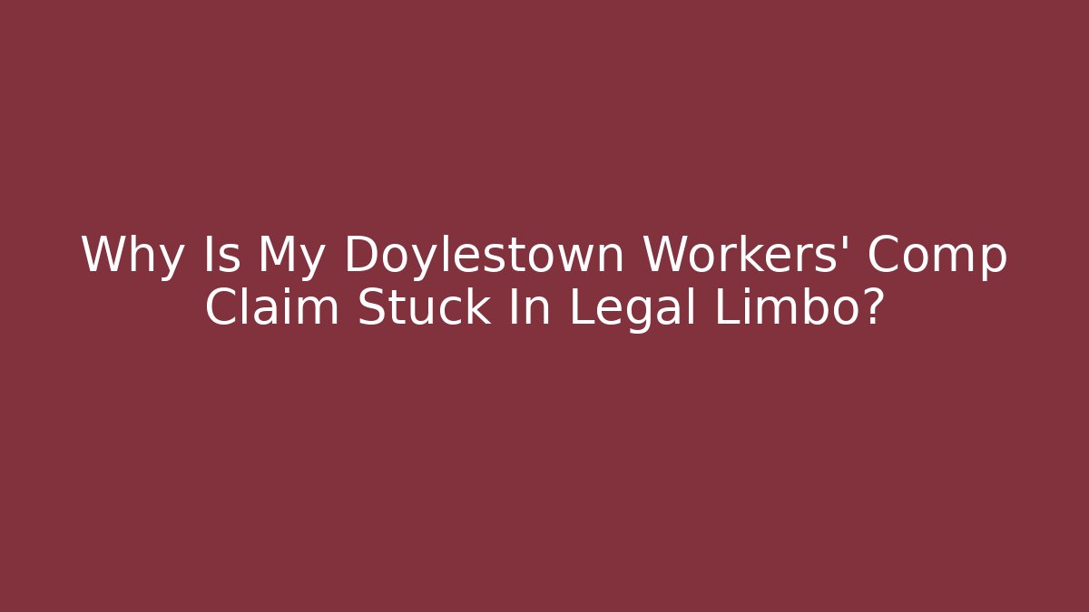 Why Is My Doylestown Workers' Comp Claim Stuck In Legal Limbo?