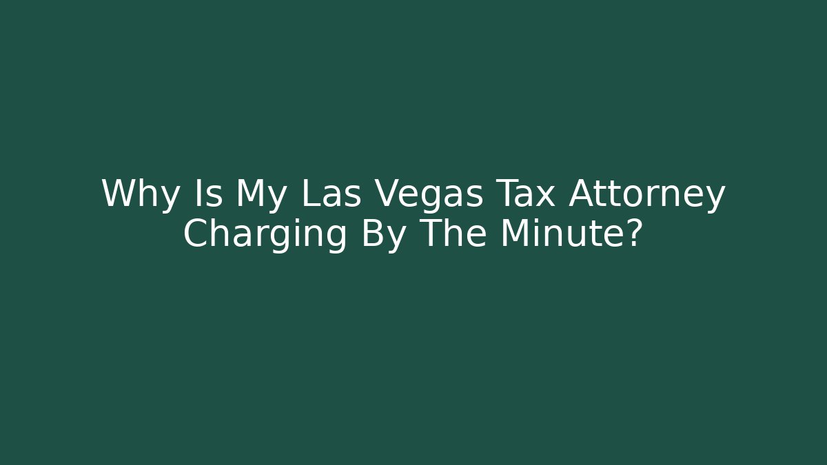 Why Is My Las Vegas Tax Attorney Charging By The Minute?