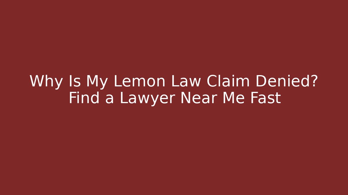 Why Is My Lemon Law Claim Denied? Find a Lawyer Near Me Fast