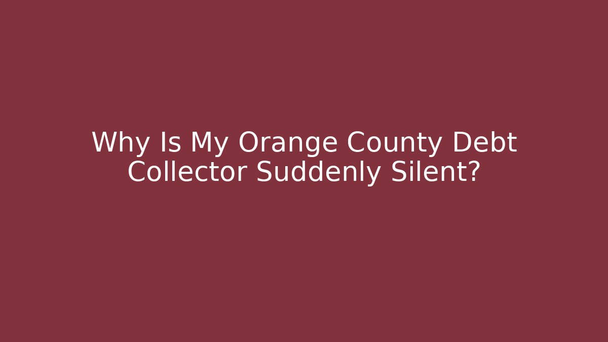 Why Is My Orange County Debt Collector Suddenly Silent? - WealthxGroup
