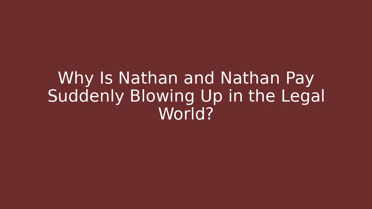 Why Is Nathan and Nathan Pay Suddenly Blowing Up in the Legal World?