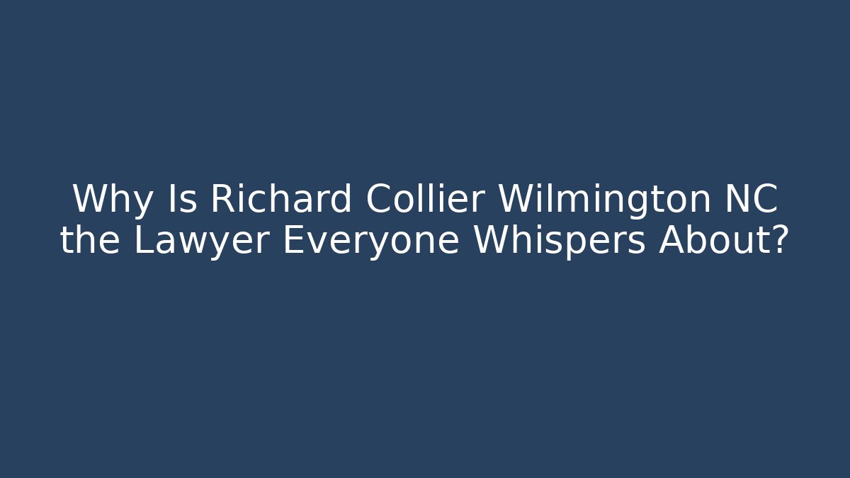 Why Is Richard Collier Wilmington NC the Lawyer Everyone Whispers About?