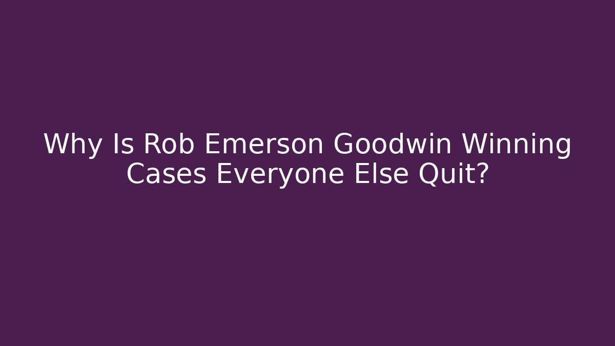 Why Is Rob Emerson Goodwin Winning Cases Everyone Else Quit?
