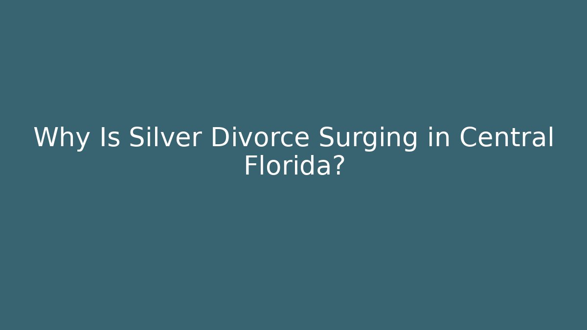 Why Is Silver Divorce Surging in Central Florida?