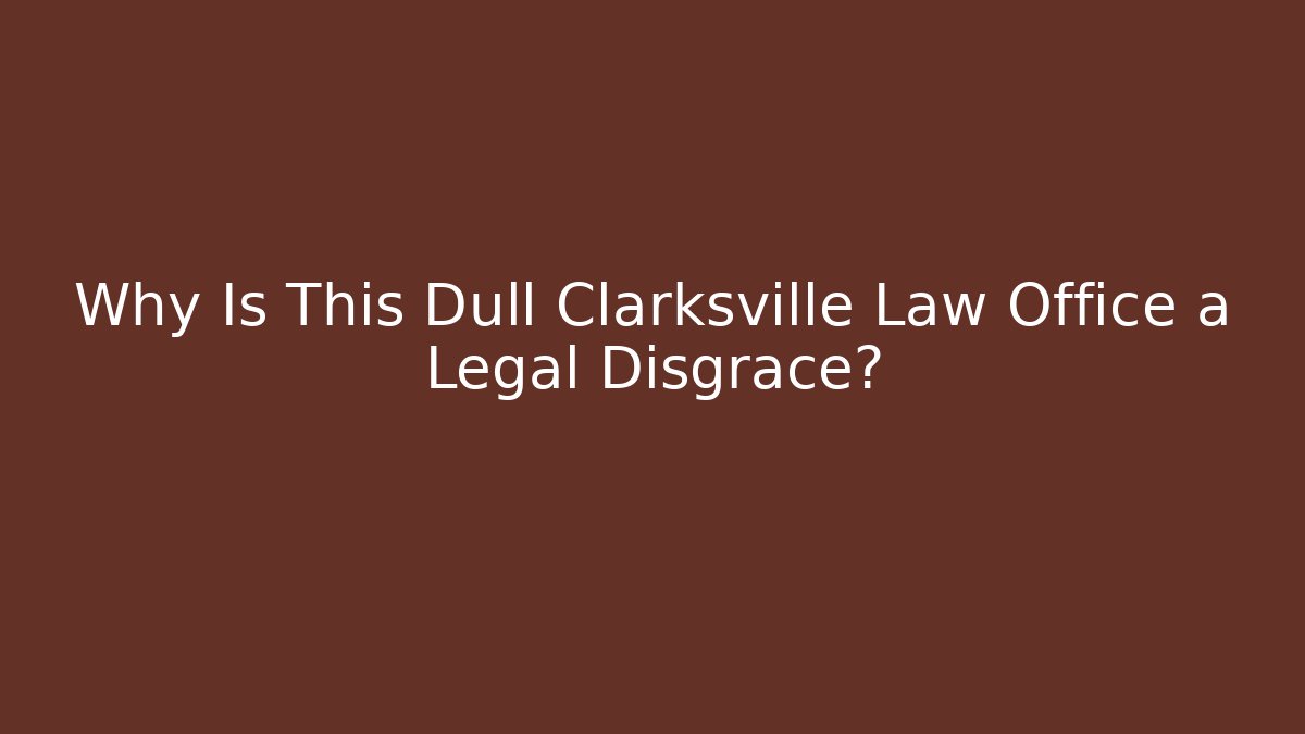Why Is This Dull Clarksville Law Office a Legal Disgrace?