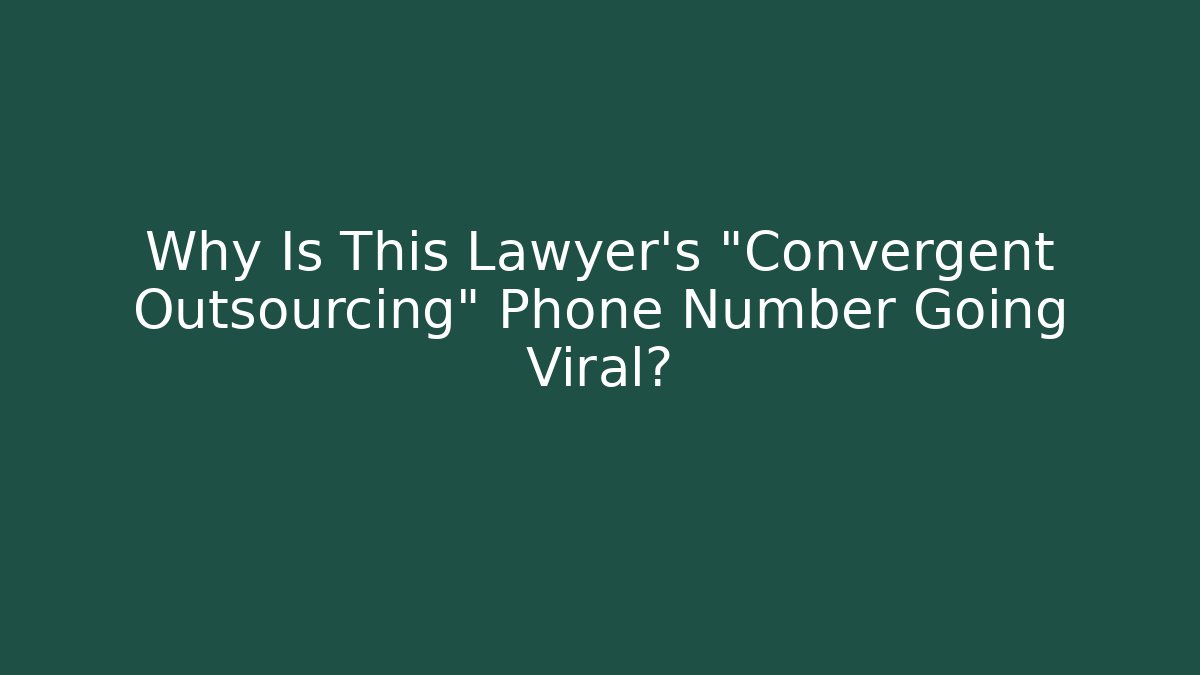 Why Is This Lawyer’s “Convergent Outsourcing” Phone Number Going Viral?