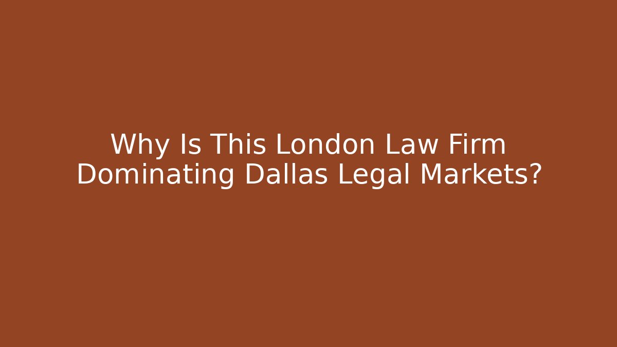 Why Is This London Law Firm Dominating Dallas Legal Markets?