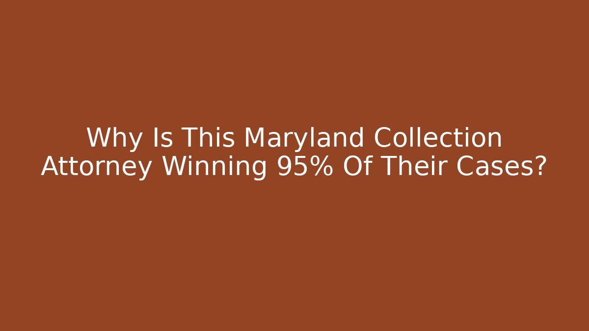 Why Is This Maryland Collection Attorney Winning 95% Of Their Cases?