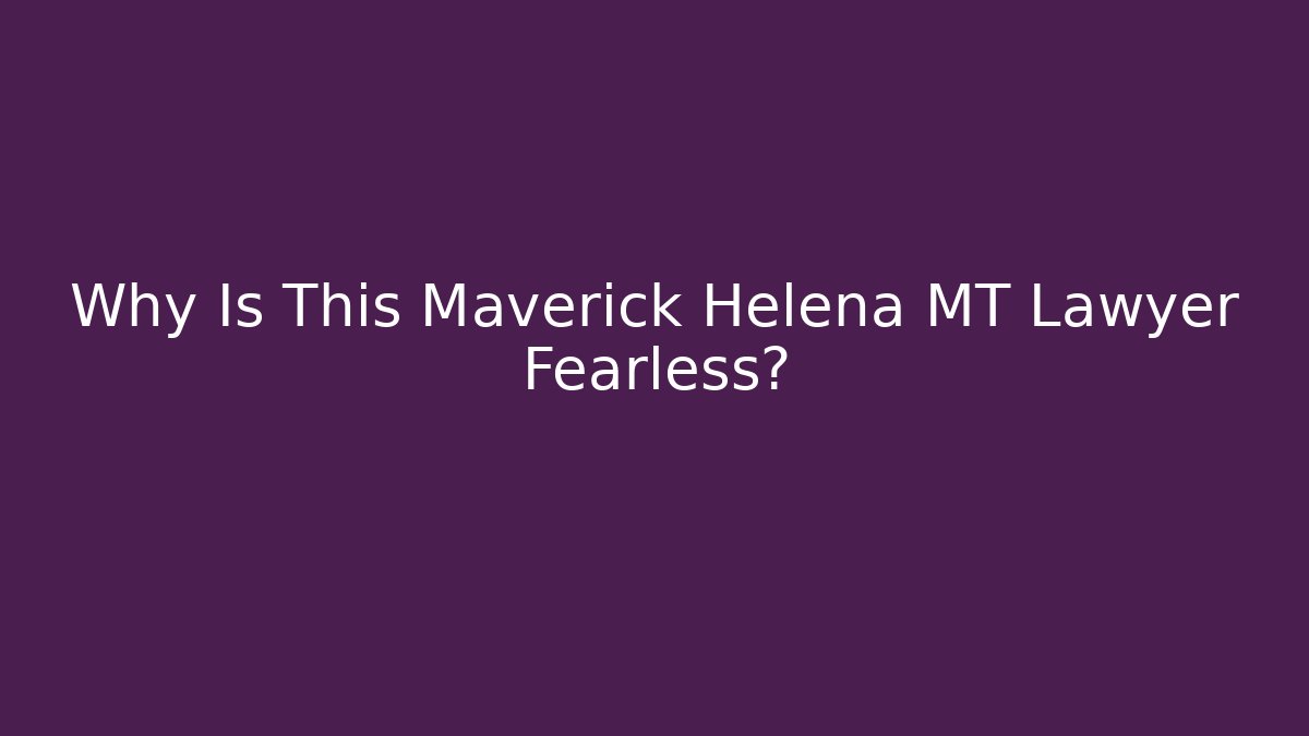 Why Is This Maverick Helena MT Lawyer Fearless?