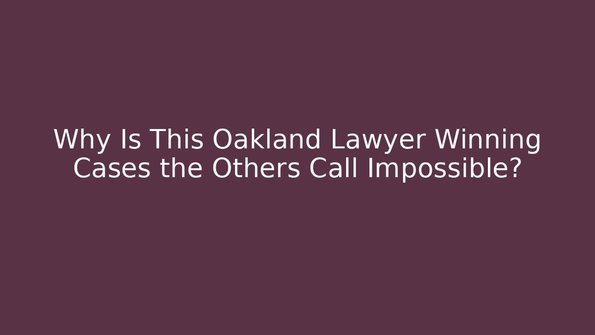 Why Is This Oakland Lawyer Winning Cases the Others Call Impossible?