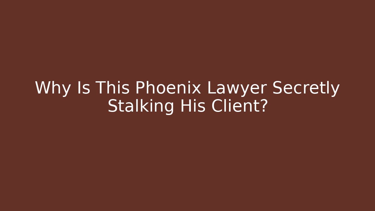 Why Is This Phoenix Lawyer Secretly Stalking His Client?