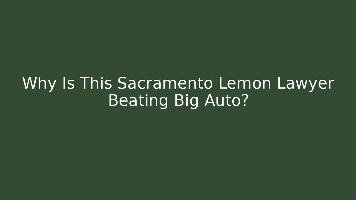 Why Is This Sacramento Lemon Lawyer Beating Big Auto? - WealthxGroup