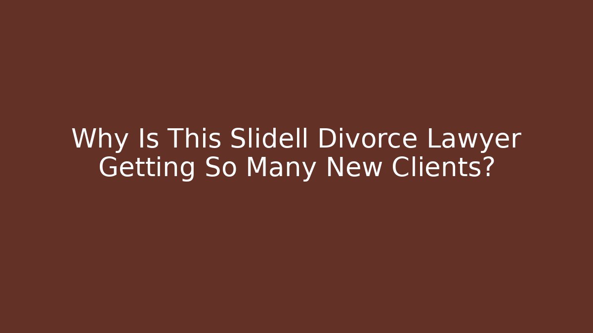 Why Is This Slidell Divorce Lawyer Getting So Many New Clients? - WealthxGroup