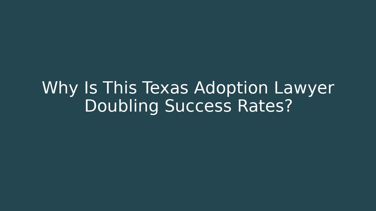 Why Is This Texas Adoption Lawyer Doubling Success Rates?