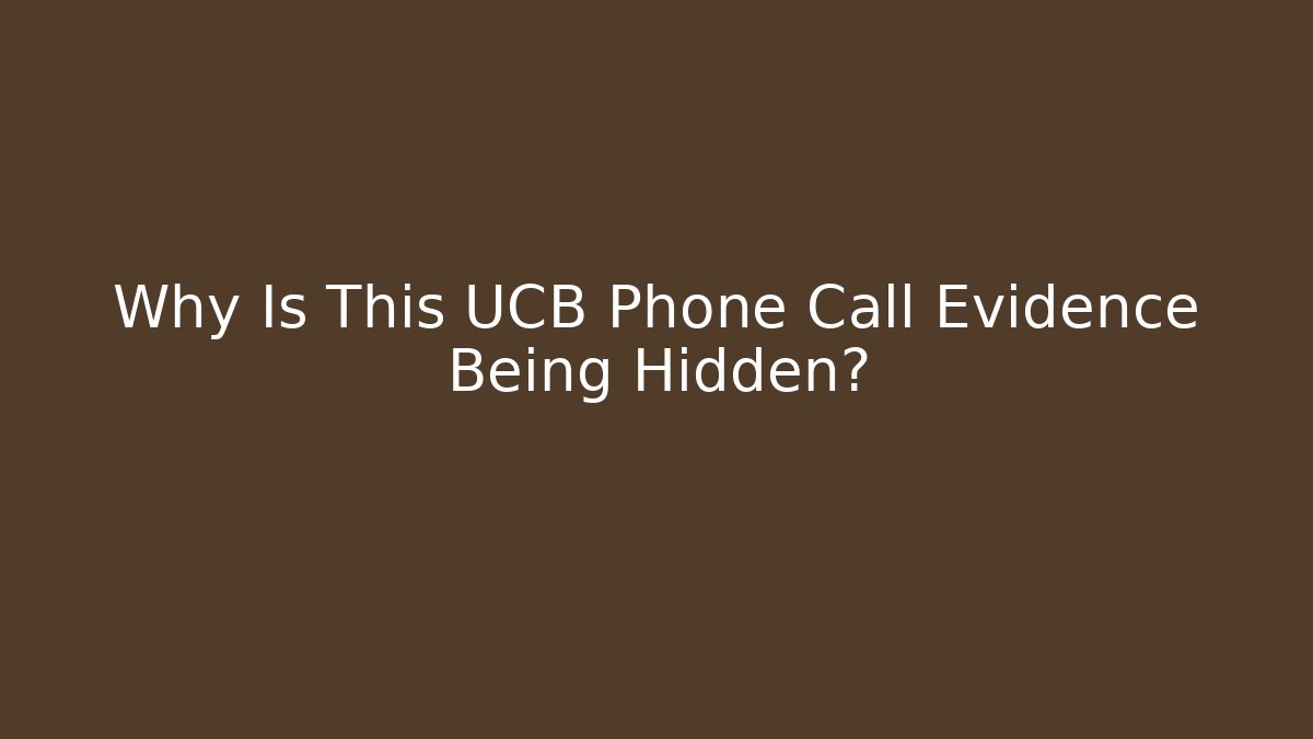 Why Is This UCB Phone Call Evidence Being Hidden?