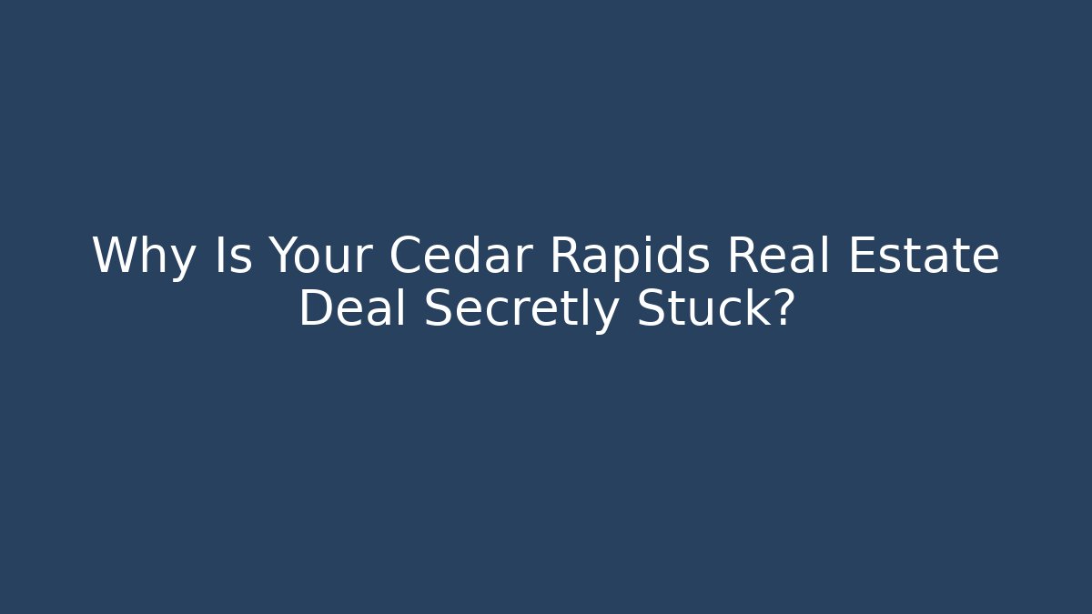 Why Is Your Cedar Rapids Real Estate Deal Secretly Stuck? - WealthxGroup