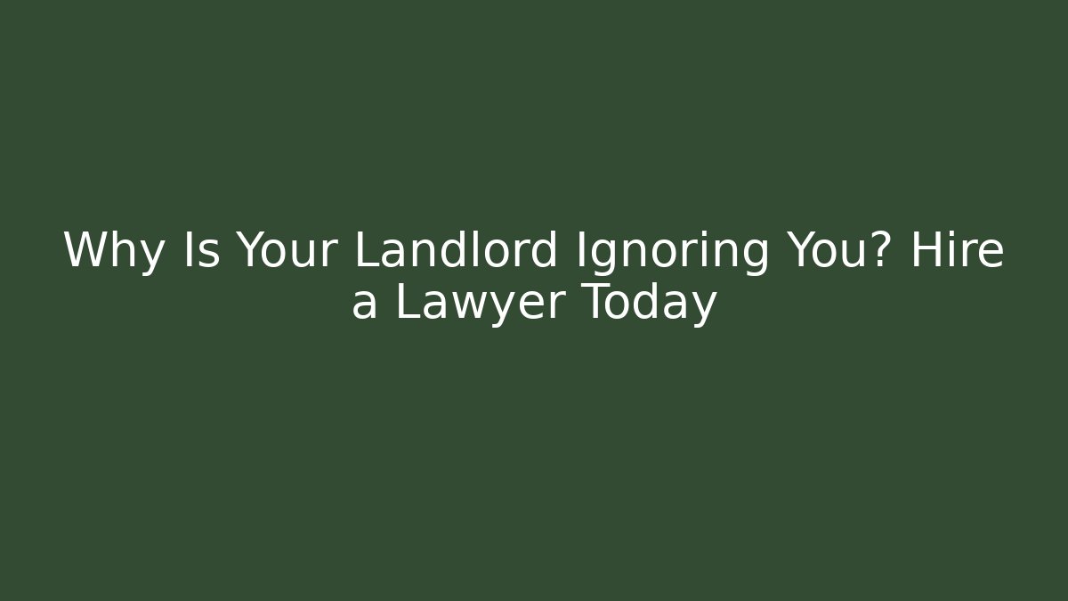 Why Is Your Landlord Ignoring You? Hire a Lawyer Today