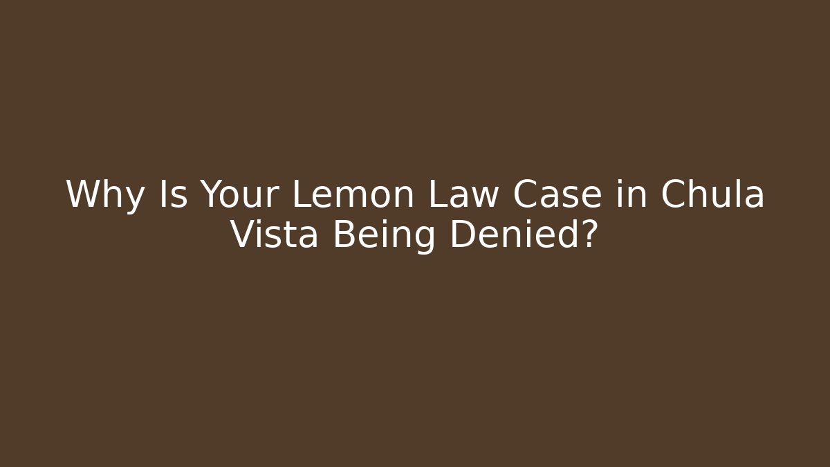 Why Is Your Lemon Law Case in Chula Vista Being Denied?