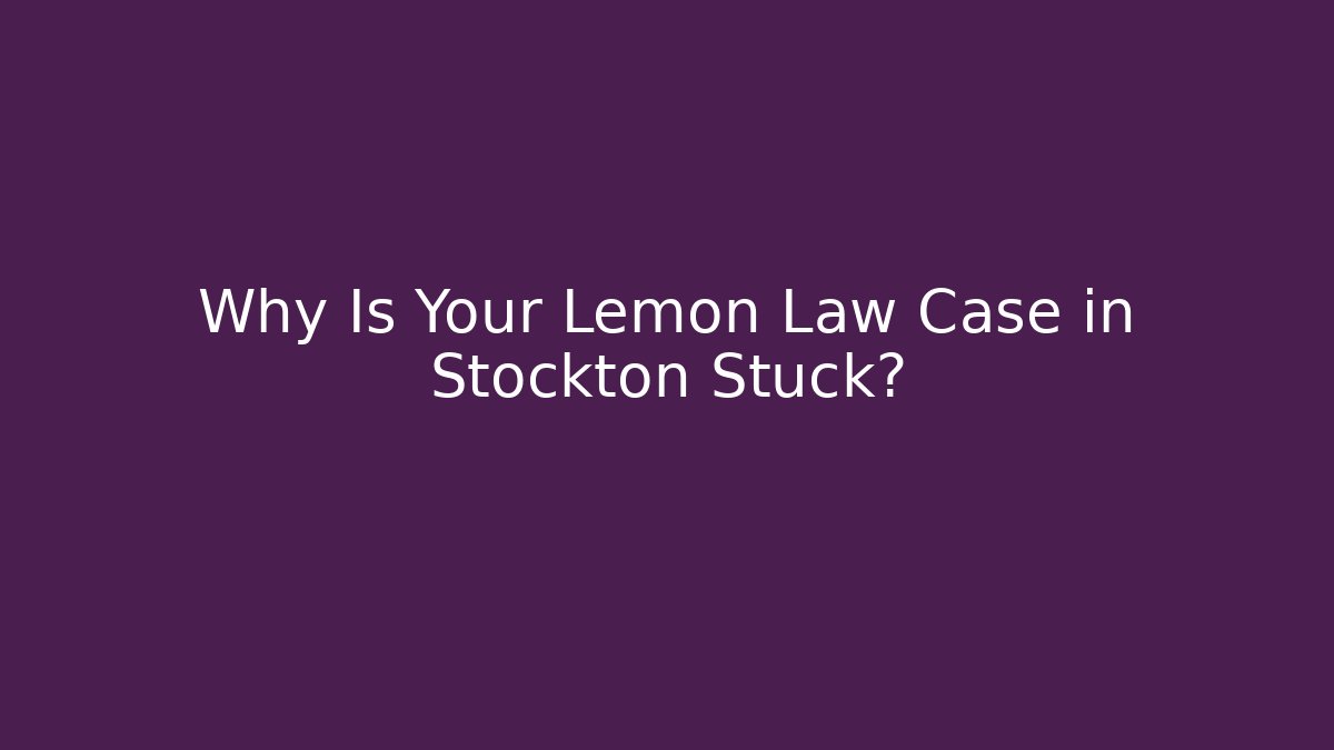 Why Is Your Lemon Law Case in Stockton Stuck?