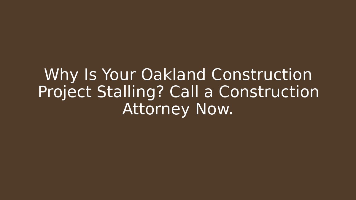 Why Is Your Oakland Construction Project Stalling? Call a Construction Attorney Now. - WealthxGroup